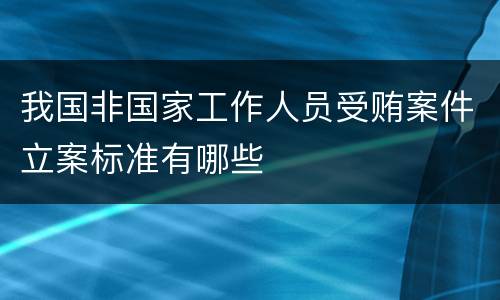 我国非国家工作人员受贿案件立案标准有哪些