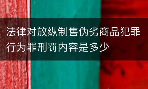 法律对放纵制售伪劣商品犯罪行为罪刑罚内容是多少