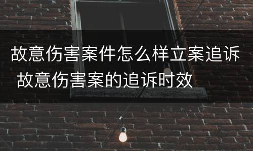 故意伤害案件怎么样立案追诉 故意伤害案的追诉时效