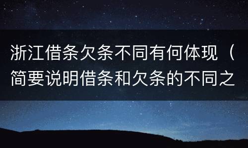 浙江借条欠条不同有何体现（简要说明借条和欠条的不同之处）