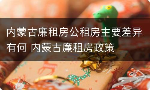 内蒙古廉租房公租房主要差异有何 内蒙古廉租房政策