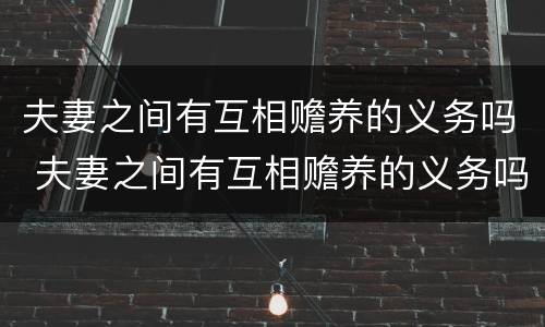 夫妻之间有互相赡养的义务吗 夫妻之间有互相赡养的义务吗为什么