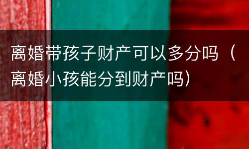 离婚带孩子财产可以多分吗（离婚小孩能分到财产吗）