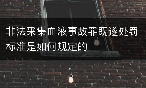 非法采集血液事故罪既遂处罚标准是如何规定的