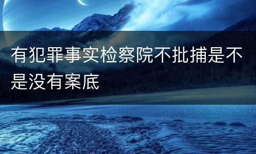 有犯罪事实检察院不批捕是不是没有案底