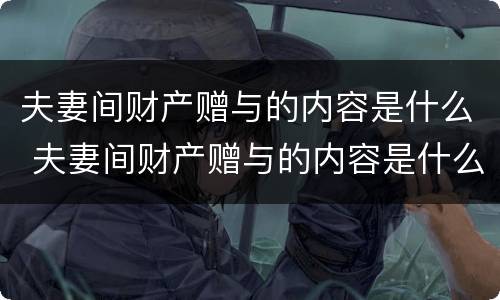 夫妻间财产赠与的内容是什么 夫妻间财产赠与的内容是什么呢